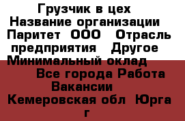 Грузчик в цех › Название организации ­ Паритет, ООО › Отрасль предприятия ­ Другое › Минимальный оклад ­ 23 000 - Все города Работа » Вакансии   . Кемеровская обл.,Юрга г.